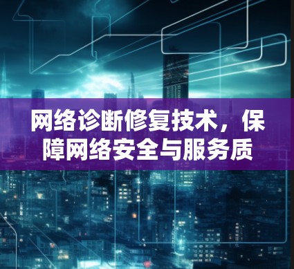 网络诊断修复技术，保障网络安全与服务质量