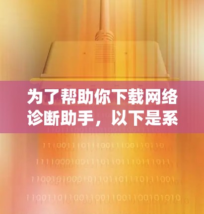 为了帮助你下载网络诊断助手，以下是系统化的步骤