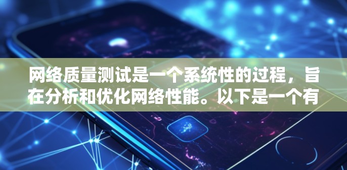 网络质量测试是一个系统性的过程，旨在分析和优化网络性能。以下是一个有条理的网络质量测试教程，涵盖了从数据收集到结果分析的关键步骤