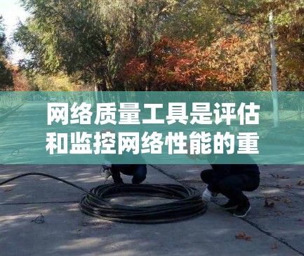 网络质量工具是评估和监控网络性能的重要工具,根据需求选择合适的工具可以提升网络效率和安全性。以下是一些推荐的网络质量工具,根据不同的需求和场景进行分类 网络质量工具是评估和监控网络性能的重要工具,根据需求选择合适的工具可以提升网络效率和安全性。以下是一些推荐的网络质量工具,根据不同的需求和场景进行分类