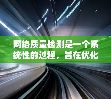网络质量检测是一个系统性的过程,旨在优化网络性能,确保网络设备正常运行,减少延迟和性能下降。以下是对网络质量检测的详细分析和总结 网络质量检测是一个系统性的过程,旨在优化网络性能,确保网络设备正常运行,减少延迟和性能下降。以下是对网络质量检测的详细分析和总结