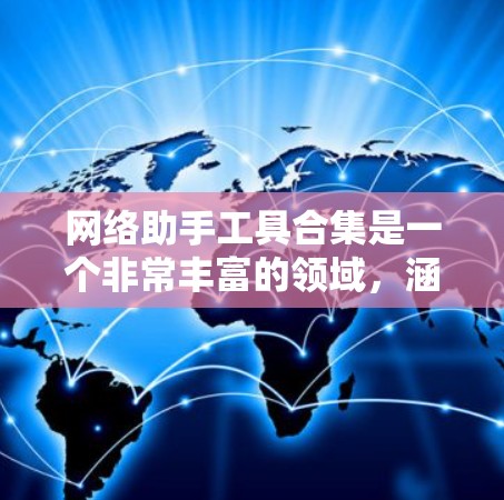 网络助手工具合集是一个非常丰富的领域，涵盖了从网络管理到加密保护的众多工具。以下是一些常见的网络助手工具合集推荐，涵盖了端到端加密、防火墙、VPN、加密软件、网络管理工具等