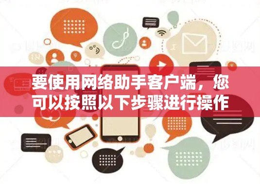 要使用网络助手客户端，您可以按照以下步骤进行操作