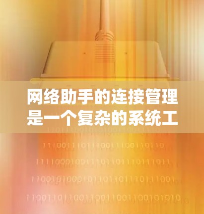 网络助手的连接管理是一个复杂的系统工程，以下是详细步骤和方法