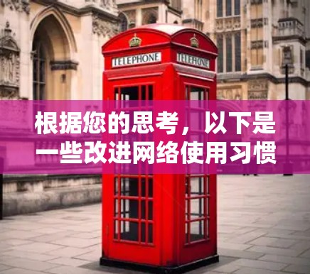 根据您的思考，以下是一些改进网络使用习惯的建议