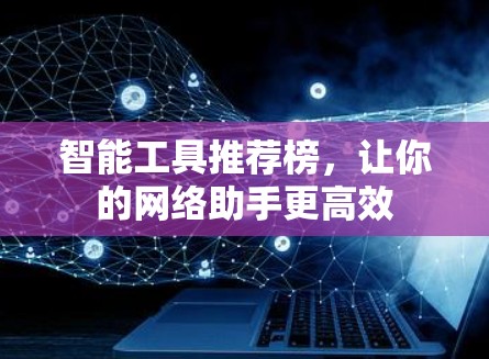 智能工具推荐榜，让你的网络助手更高效