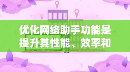 优化网络助手功能是提升其性能、效率和用户体验的关键步骤。以下是对这一过程的系统总结 优化网络助手功能是提升其性能、效率和用户体验的关键步骤。以下是对这一过程的系统总结