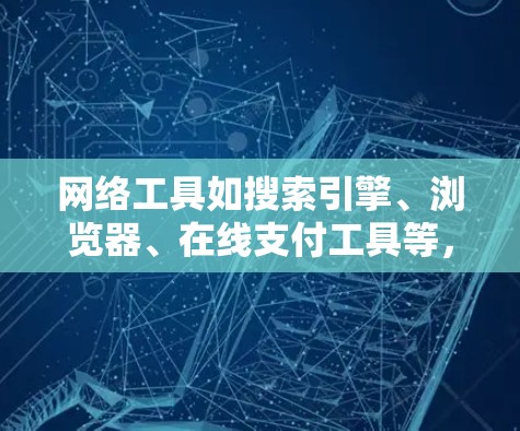 网络工具如搜索引擎、浏览器、在线支付工具等,虽然功能强大,但在实际使用中仍需注意以下几点以确保安全和高效 网络工具如搜索引擎、浏览器、在线支付工具等,虽然功能强大,但在实际使用中仍需注意以下几点以确保安全和高效