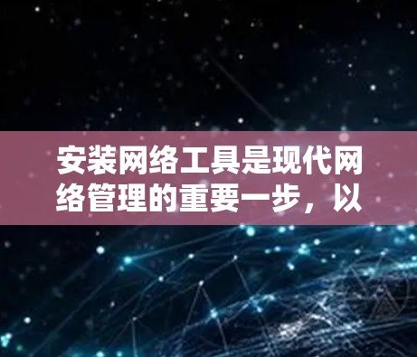 安装网络工具是现代网络管理的重要一步，以下是详细的网络工具安装教程，帮助您轻松完成安装