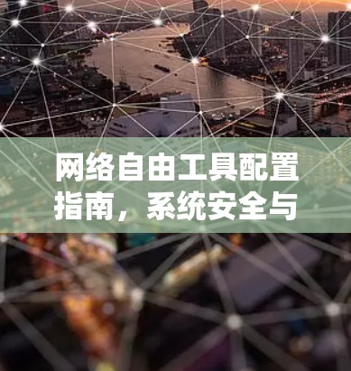 网络自由工具配置指南,系统安全与性能优化 网络自由工具配置指南,系统安全与性能优化