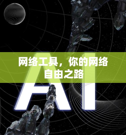 网络工具,你的网络自由之路 网络工具,你的网络自由之路