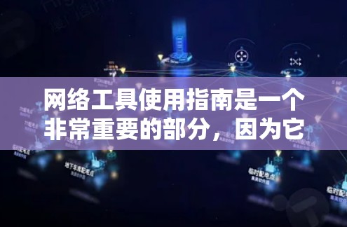 网络工具使用指南是一个非常重要的部分，因为它帮助用户高效地获取信息、完成任务并提升工作效率。以下是一些常见的网络工具及其使用指南