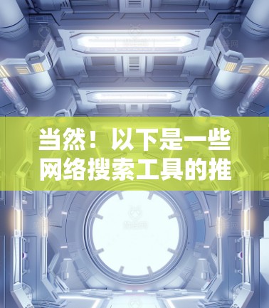 当然！以下是一些网络搜索工具的推荐列表，涵盖从快速搜索到高级功能的多种选择