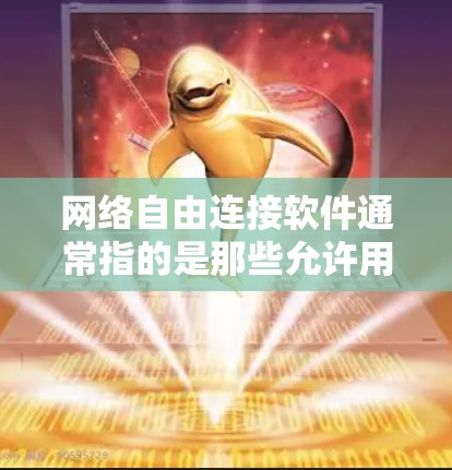 网络自由连接软件通常指的是那些允许用户在不同网络之间或同一网络上连接的工具或软件。以下是一些常见的网络连接软件及其功能和适用场景
