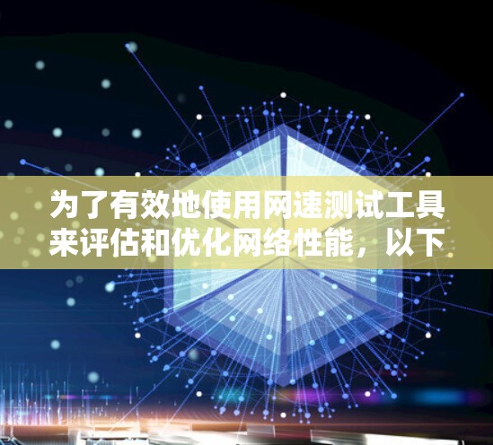 为了有效地使用网速测试工具来评估和优化网络性能，以下是一个清晰的步骤指南