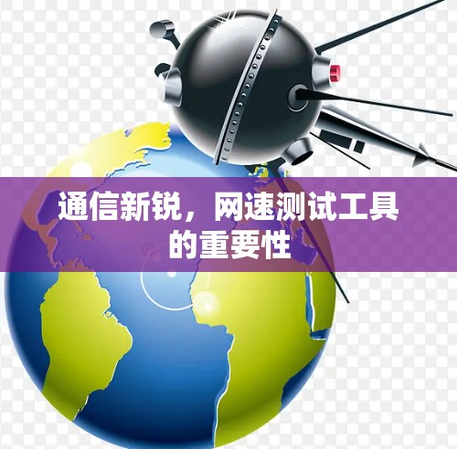 通信新锐，网速测试工具的重要性