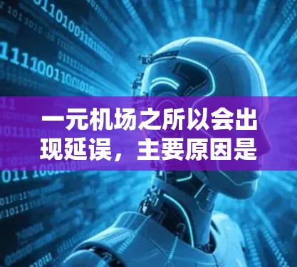 一元机场之所以会出现延误,主要原因是其繁忙的运行情况和复杂交通环境。以下是详细的分析和应对措施 一元机场之所以会出现延误,主要原因是其繁忙的运行情况和复杂交通环境。以下是详细的分析和应对措施