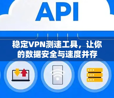 稳定VPN测速工具,让你的数据安全与速度并存 稳定VPN测速工具,让你的数据安全与速度并存