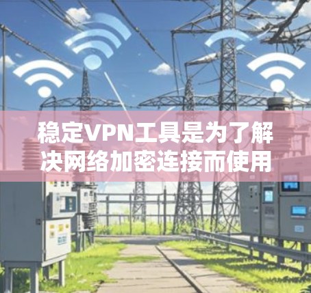 稳定VPN工具是为了解决网络加密连接而使用的软件,确保数据安全。以下是几种常见的稳定VPN工具及其特点 稳定VPN工具是为了解决网络加密连接而使用的软件,确保数据安全。以下是几种常见的稳定VPN工具及其特点