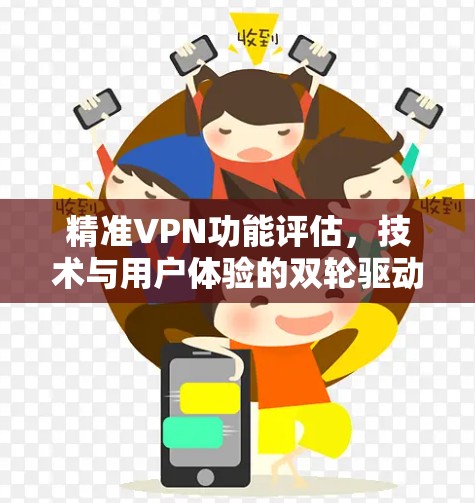 精准VPN功能评估,技术与用户体验的双轮驱动 精准VPN功能评估,技术与用户体验的双轮驱动