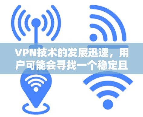 VPN技术的发展迅速，用户可能会寻找一个稳定且可靠的VPN平台。以下是一些稳定且推荐的VPN平台，供您参考