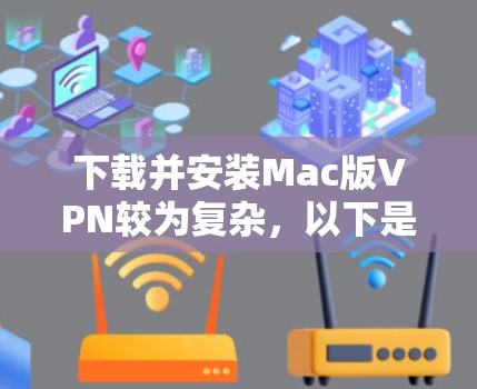 下载并安装Mac版VPN较为复杂,以下是一步步的指南 下载并安装Mac版VPN较为复杂,以下是一步步的指南