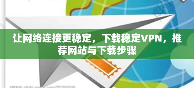 让网络连接更稳定,下载稳定VPN,推荐网站与下载步骤 让网络连接更稳定,下载稳定VPN,推荐网站与下载步骤