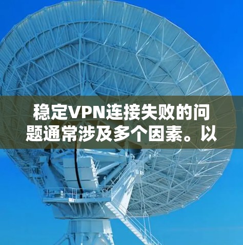 稳定VPN连接失败的问题通常涉及多个因素。以下是解决此类问题的步骤