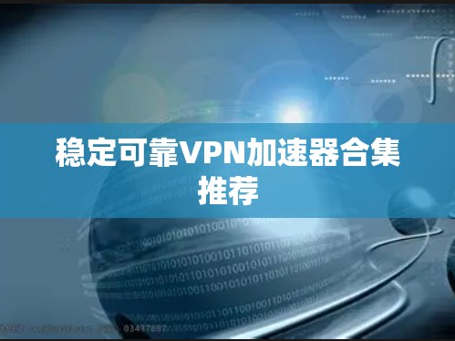 稳定可靠VPN加速器合集推荐