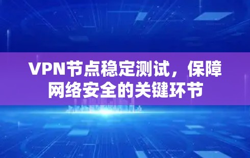 VPN节点稳定测试,保障网络安全的关键环节 VPN节点稳定测试,保障网络安全的关键环节