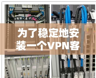 为了稳定地安装一个VPN客户端，您可以按照以下步骤进行