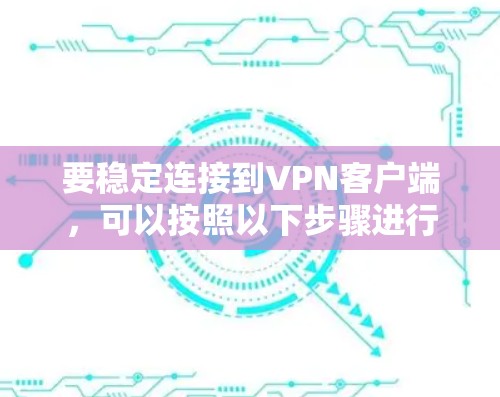 要稳定连接到VPN客户端，可以按照以下步骤进行