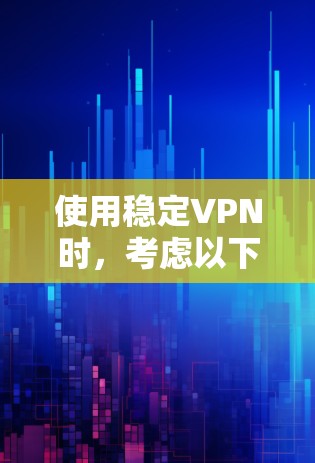 使用稳定VPN时,考虑以下几个步骤和步骤 使用稳定VPN时,考虑以下几个步骤和步骤