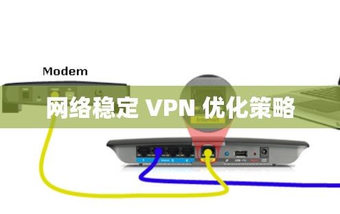 网络稳定 VPN 优化策略 网络稳定 VPN 优化策略