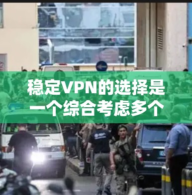 稳定VPN的选择是一个综合考虑多个因素的决策过程，旨在为用户提供可靠、高效和长期的网络连接体验。以下是稳定VPN选择的关键因素