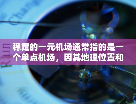 稳定的一元机场通常指的是一个单点机场，因其地理位置和功能特点，能够稳定地满足特定区域的交通、服务和经济需求。以下是一些考虑因素和建议，帮助你设计一个稳定的单点机场