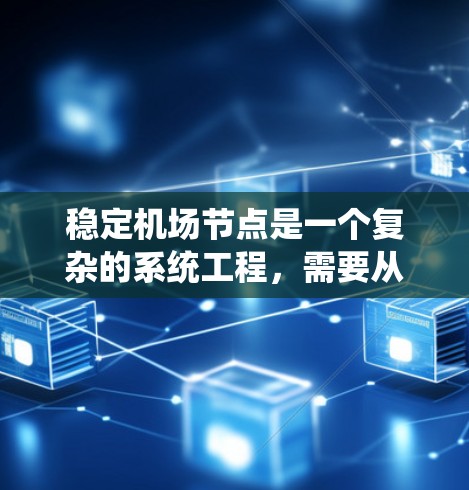 稳定机场节点是一个复杂的系统工程,需要从多个角度进行整合和管理。以下是逐步的解决方案 稳定机场节点是一个复杂的系统工程,需要从多个角度进行整合和管理。以下是逐步的解决方案