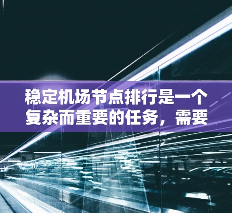 稳定机场节点排行是一个复杂而重要的任务，需要综合考虑多个因素以确保机场设施的高效运行和安全性。以下是一个分步的解决方案