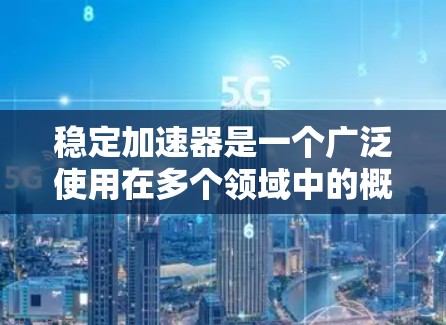 稳定加速器是一个广泛使用在多个领域中的概念，具体含义取决于上下文。以下是对其在不同领域的详细解释