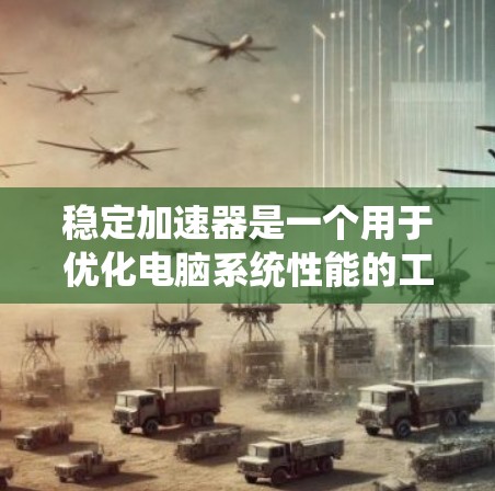 稳定加速器是一个用于优化电脑系统性能的工具,主要通过恒久模式来提高系统稳定性。以下是详细的使用指南和步骤 稳定加速器是一个用于优化电脑系统性能的工具,主要通过恒久模式来提高系统稳定性。以下是详细的使用指南和步骤
