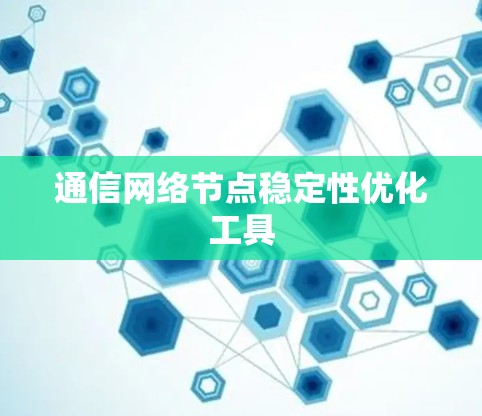 通信网络节点稳定性优化工具