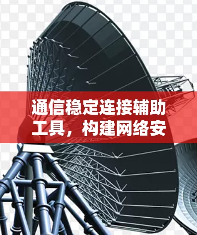 通信稳定连接辅助工具，构建网络安全的基石