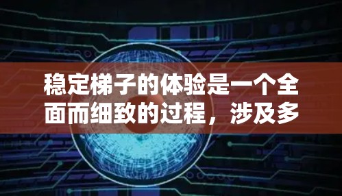 稳定梯子的体验是一个全面而细致的过程，涉及多个方面来确保梯子在使用过程中保持稳定。以下是详细的总结