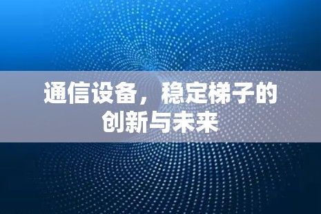 通信设备，稳定梯子的创新与未来