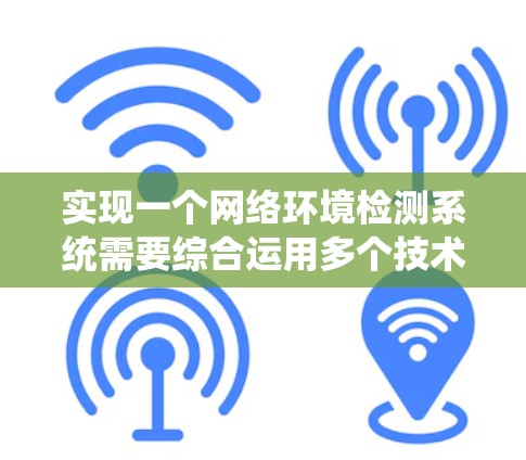 实现一个网络环境检测系统需要综合运用多个技术,从自动化检测到威胁检测,再到环境监控和部署,逐步构建一个全面的解决方案。以下是分步的建议 实现一个网络环境检测系统需要综合运用多个技术,从自动化检测到威胁检测,再到环境监控和部署,逐步构建一个全面的解决方案。以下是分步的建议