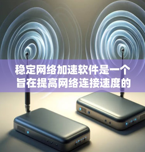 稳定网络加速软件是一个旨在提高网络连接速度的工具,帮助用户更快地访问互联网资源。以下是对该主题的系统性总结 稳定网络加速软件是一个旨在提高网络连接速度的工具,帮助用户更快地访问互联网资源。以下是对该主题的系统性总结