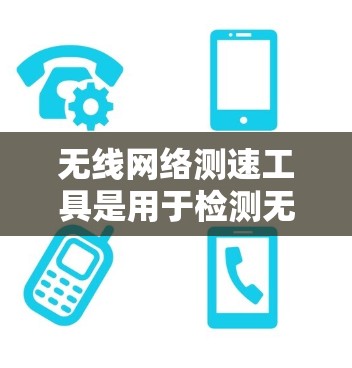 无线网络测速工具是用于检测无线网络性能的工具,主要通过测量无线网络的带宽和速度来提供反馈。以下是对这些工具的详细介绍 无线网络测速工具是用于检测无线网络性能的工具,主要通过测量无线网络的带宽和速度来提供反馈。以下是对这些工具的详细介绍