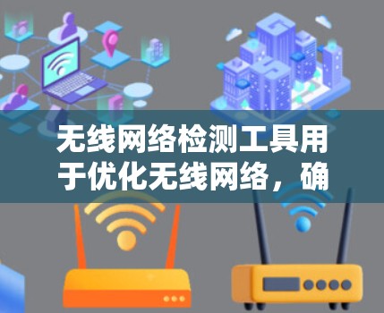 无线网络检测工具用于优化无线网络,确保设备和网络正常工作。以下是使用这些工具的基本步骤 无线网络检测工具用于优化无线网络,确保设备和网络正常工作。以下是使用这些工具的基本步骤