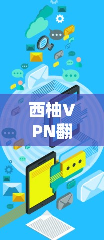 西柚VPN翻墙软件,梯子工具的实用指南 西柚VPN翻墙软件,梯子工具的实用指南