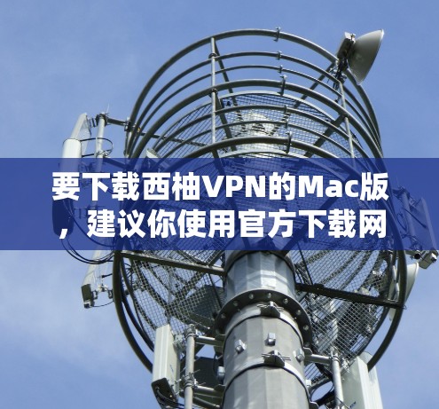 要下载西柚VPN的Mac版,建议你使用官方下载网站,而不是第三方应用。以下是一些推荐的下载链接,你可以选择其中任意一个 要下载西柚VPN的Mac版,建议你使用官方下载网站,而不是第三方应用。以下是一些推荐的下载链接,你可以选择其中任意一个